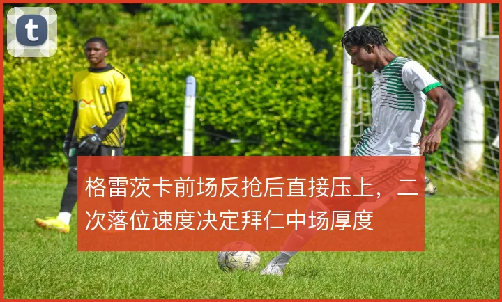 格雷茨卡前场反抢后直接压上,二次落位速度决定拜仁中场厚度