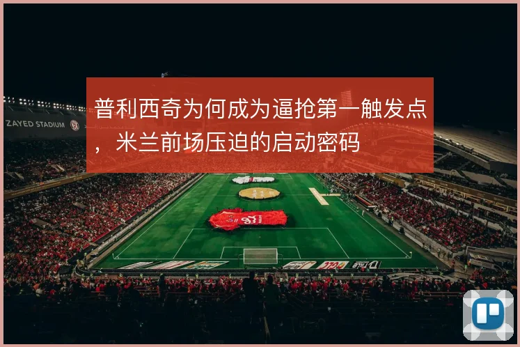 普利西奇为何成为逼抢第一触发点，米兰前场压迫的启动密码