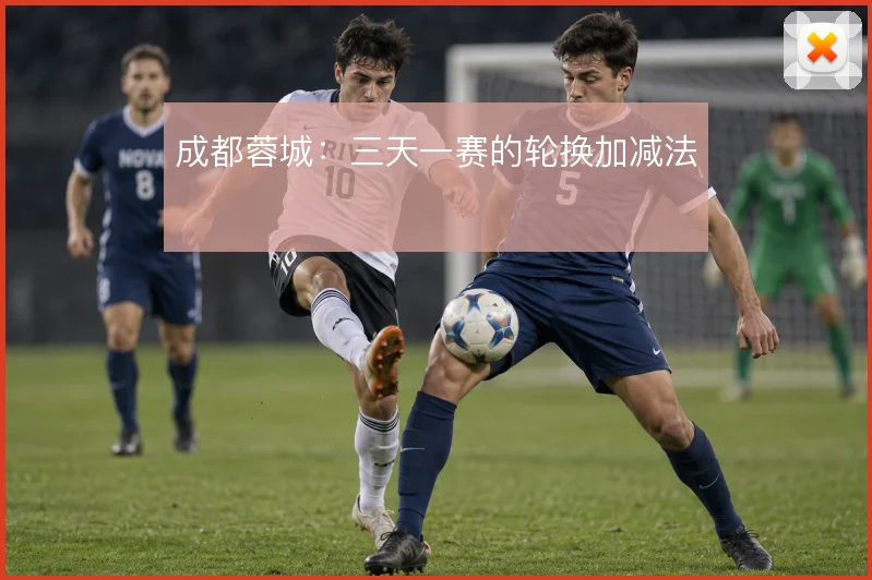 成都蓉城：三天一赛的轮换加减法