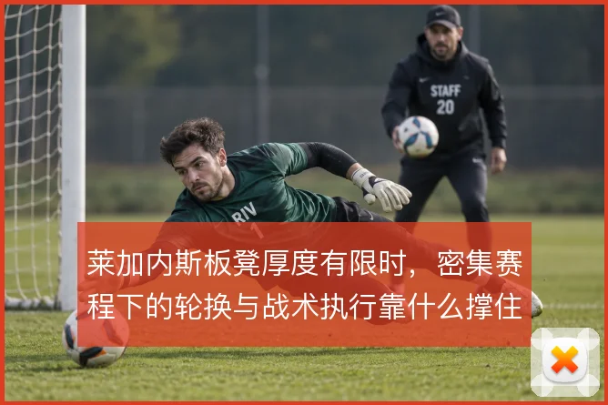 莱加内斯板凳厚度有限时,密集赛程下的轮换与战术执行靠什么撑住