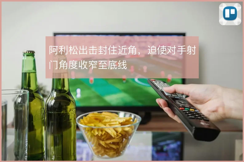 阿利松出击封住近角,迫使对手射门角度收窄至底线