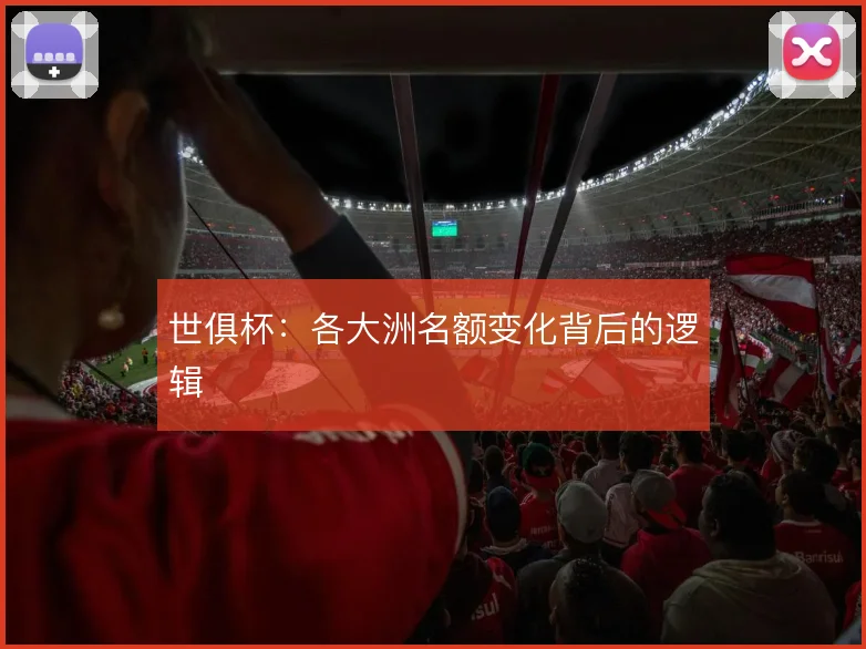 世俱杯:各大洲名额变化背后的逻辑