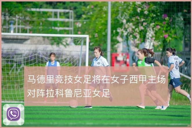 马德里竞技女足将在女子西甲主场对阵拉科鲁尼亚女足